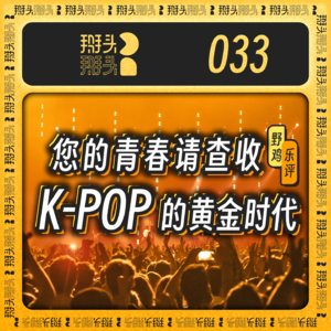 033：【野鸡乐评】您的青春请查收，K-POP的黄金时代