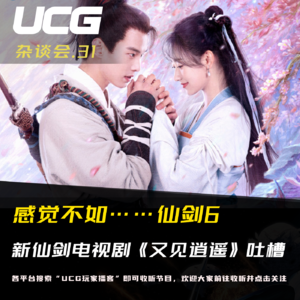 Vol.31 感觉不如……仙剑6 ，新仙剑电视剧《又见逍遥》吐槽【UCG杂谈会】