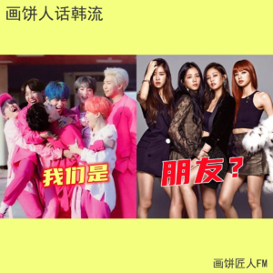 防弹和BLACKPINK为什么这么火？_画饼人话韩流02| 画饼匠人Vol.06