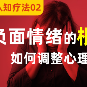 【认知疗法02】负面情绪是怎么来的？如何调整心理？