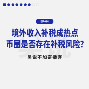 EP-64 境外收入补税成热点 币圈是否存在补税风险？