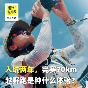 Vol.053 入坑2年，完赛70km越野跑是一种什么体验？