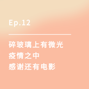 Ep.12|碎玻璃上有微光,疫情之中感谢还有电影