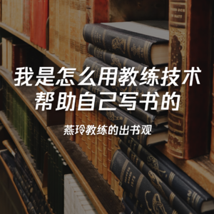 《我是怎么用教练技术帮助自己写书的》燕玲教练的出书观