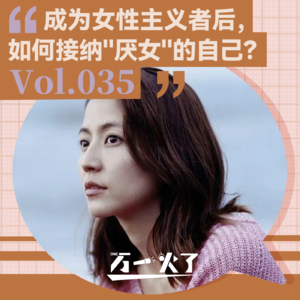 vol.035 成为女性主义者后，如何接纳"厌女"的自己？