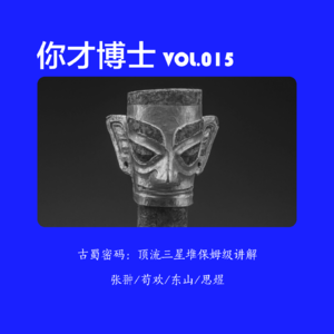 Vol.015古蜀密码：顶流三星堆保姆级讲解-张翀/苟欢/东山/思煜