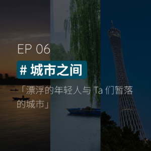 EP06 #城市之间:漂浮的年轻人与 Ta 们暂落的城市