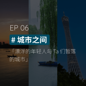 EP06 #城市之间：漂浮的年轻人与 Ta 们暂落的城市