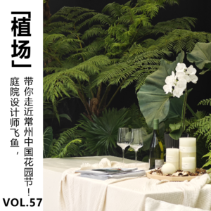 Vol.57【植场】庭院设计师飞鱼，带你走近常州中国花园节！