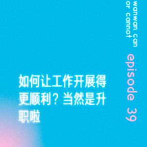 EP39｜如何让工作开展得更顺利？当然是升职啦