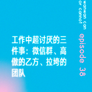 EP38|工作中超讨厌的三件事:微信群、高傲的乙方、拉垮的团队