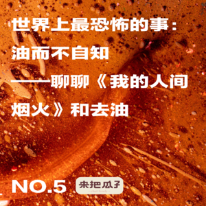 No.005-世界上最恐怖的事情：油而不自知——聊聊《我的人间烟火》和去油