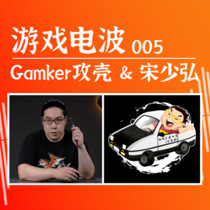 GW005 | Gamker攻壳 x 宋少弘 x 游戏电波：人到中年，热爱不减