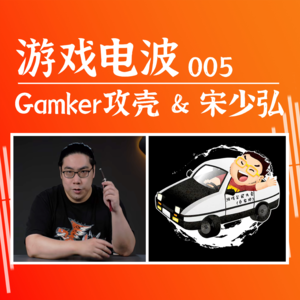 GW005 | Gamker攻壳 x 宋少弘 x 游戏电波:人到中年,热爱不减