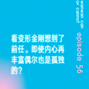 EP56｜看变形金刚想到了前任。即使内心再丰富偶尔也是孤独的？
