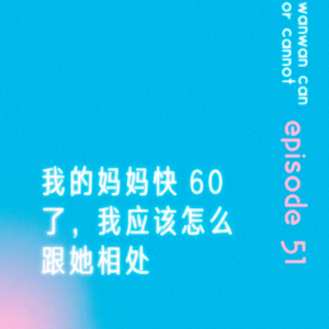 EP51|我的妈妈快60了,我应该怎么跟她相处