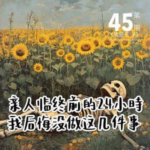 45. 清明祭 | 亲人临终前的24小时，我后悔没做这几件事